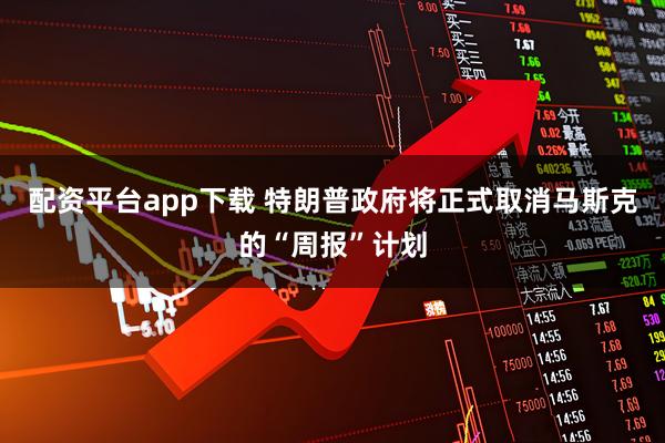 配资平台app下载 特朗普政府将正式取消马斯克的“周报”计划