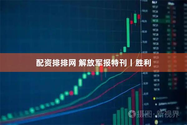 配资排排网 解放军报特刊丨胜利
