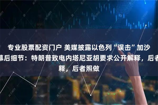 专业股票配资门户 美媒披露以色列“误击”加沙教堂幕后细节：特朗普致电内塔尼亚胡要求公开解释，后者照做