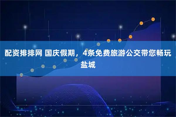 配资排排网 国庆假期，4条免费旅游公交带您畅玩盐城